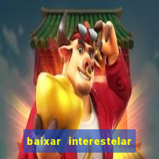 baixar interestelar filme completo dublado